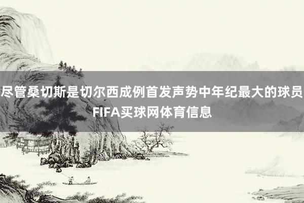 尽管桑切斯是切尔西成例首发声势中年纪最大的球员FIFA买球网体育信息