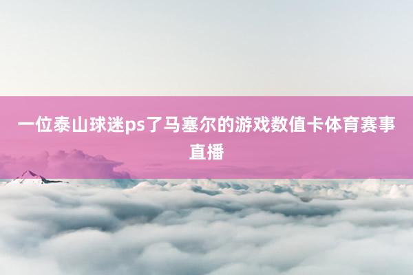 一位泰山球迷ps了马塞尔的游戏数值卡体育赛事直播