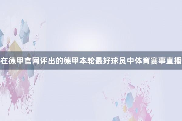 在德甲官网评出的德甲本轮最好球员中体育赛事直播