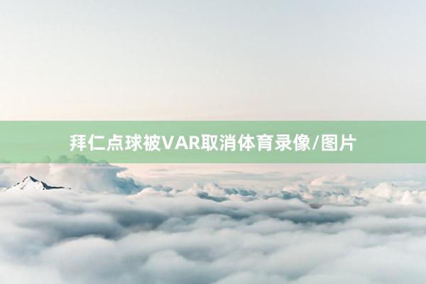 拜仁点球被VAR取消体育录像/图片