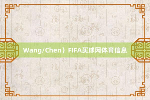 Wang/Chen）FIFA买球网体育信息