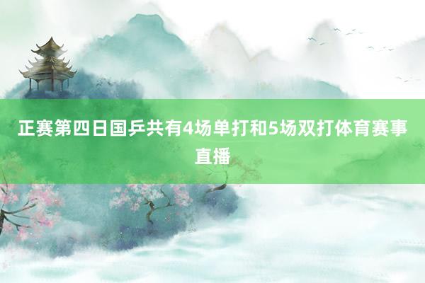 正赛第四日国乒共有4场单打和5场双打体育赛事直播