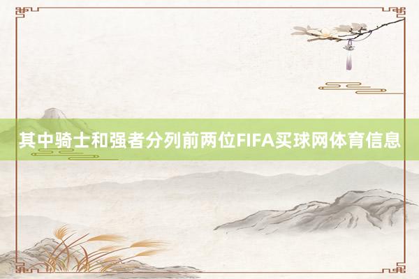 其中骑士和强者分列前两位FIFA买球网体育信息