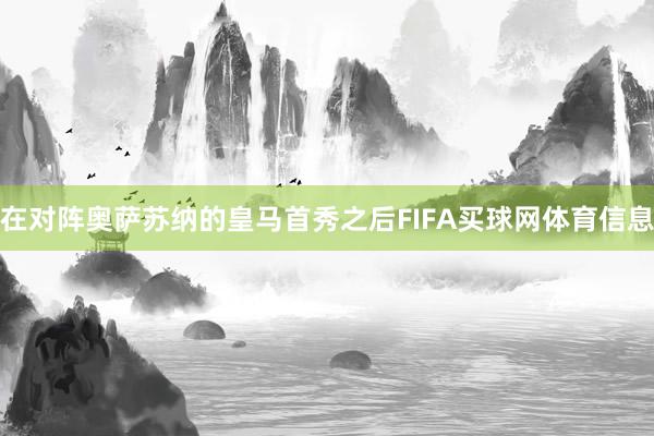 在对阵奥萨苏纳的皇马首秀之后FIFA买球网体育信息