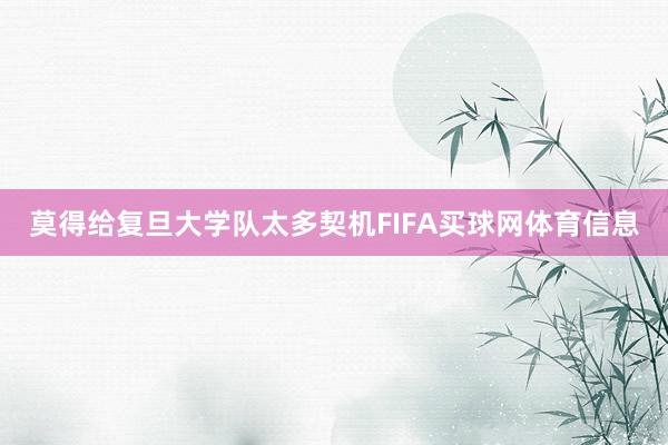 莫得给复旦大学队太多契机FIFA买球网体育信息