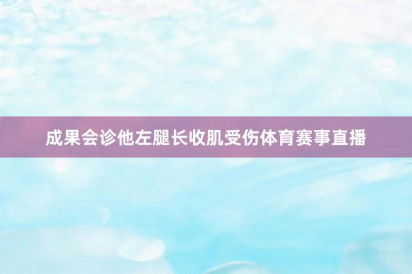 成果会诊他左腿长收肌受伤体育赛事直播