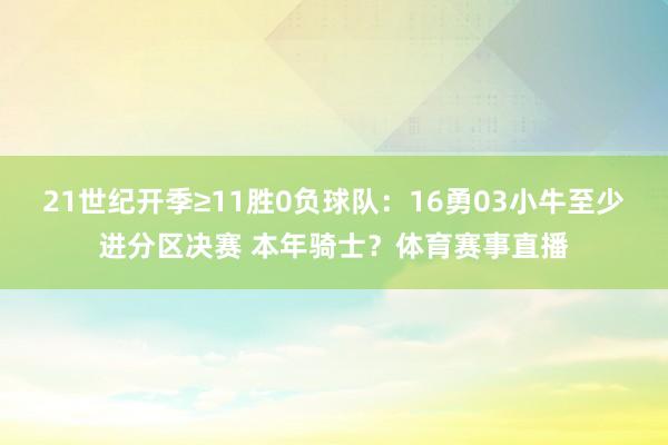 21世纪开季≥11胜0负球队：16勇03小牛至少进分区决赛 本年骑士？体育赛事直播