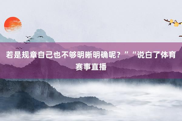 若是规章自己也不够明晰明确呢？”“说白了体育赛事直播