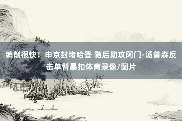 编削很快！申京封堵哈登 随后助攻阿门-汤普森反击单臂暴扣体育录像/图片