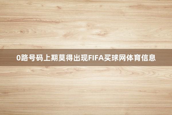 0路号码上期莫得出现FIFA买球网体育信息