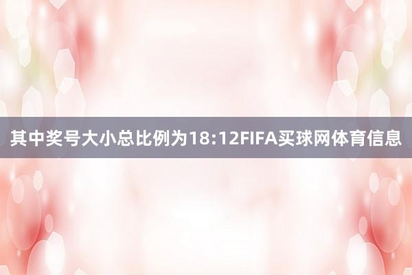 其中奖号大小总比例为18:12FIFA买球网体育信息