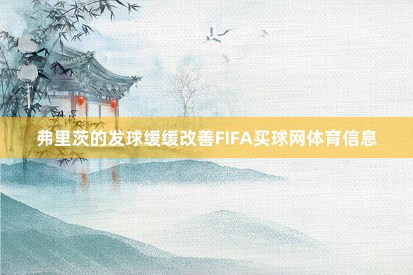 弗里茨的发球缓缓改善FIFA买球网体育信息