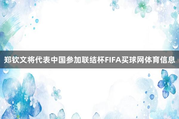 郑钦文将代表中国参加联结杯FIFA买球网体育信息