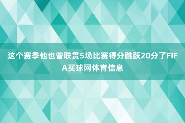 这个赛季他也曾联贯5场比赛得分跳跃20分了FIFA买球网体育信息