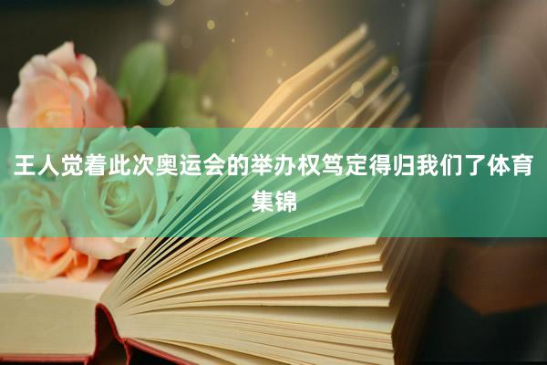 王人觉着此次奥运会的举办权笃定得归我们了体育集锦