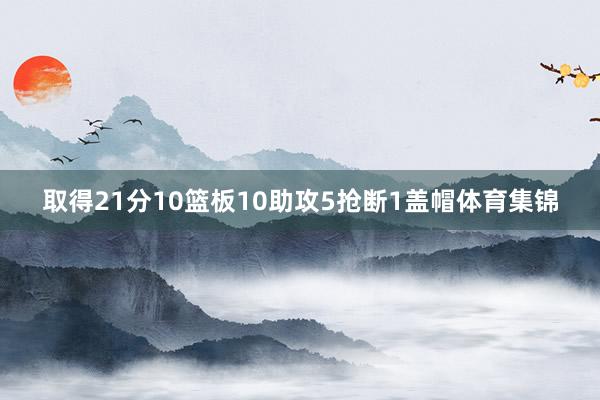 取得21分10篮板10助攻5抢断1盖帽体育集锦