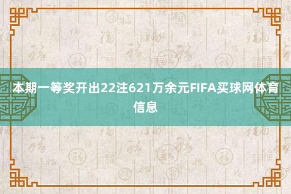 本期一等奖开出22注621万余元FIFA买球网体育信息