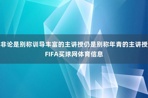 非论是别称训导丰富的主讲授仍是别称年青的主讲授FIFA买球网体育信息