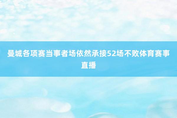 曼城各项赛当事者场依然承接52场不败体育赛事直播