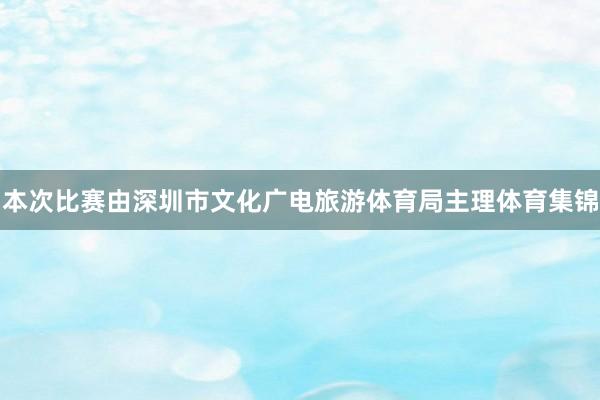 本次比赛由深圳市文化广电旅游体育局主理体育集锦