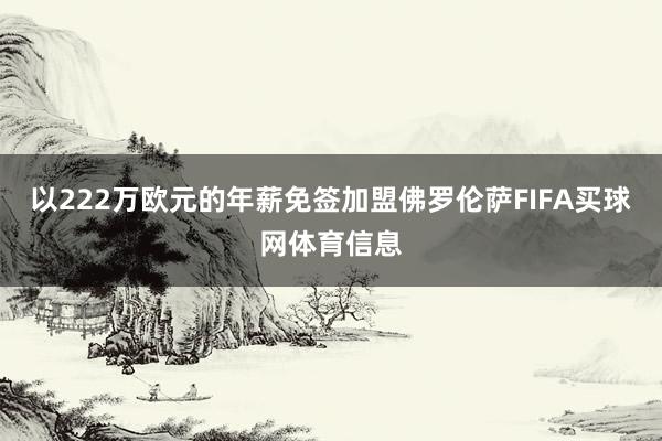 以222万欧元的年薪免签加盟佛罗伦萨FIFA买球网体育信息