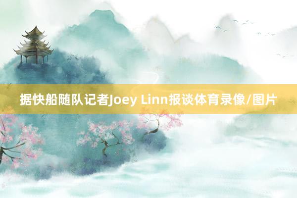 据快船随队记者Joey Linn报谈体育录像/图片