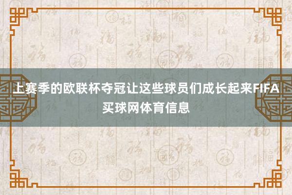 上赛季的欧联杯夺冠让这些球员们成长起来FIFA买球网体育信息