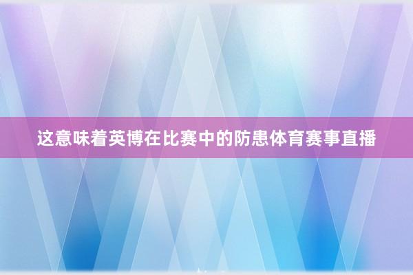 这意味着英博在比赛中的防患体育赛事直播