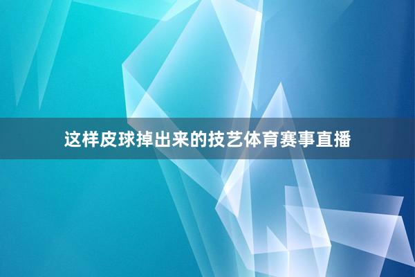 这样皮球掉出来的技艺体育赛事直播