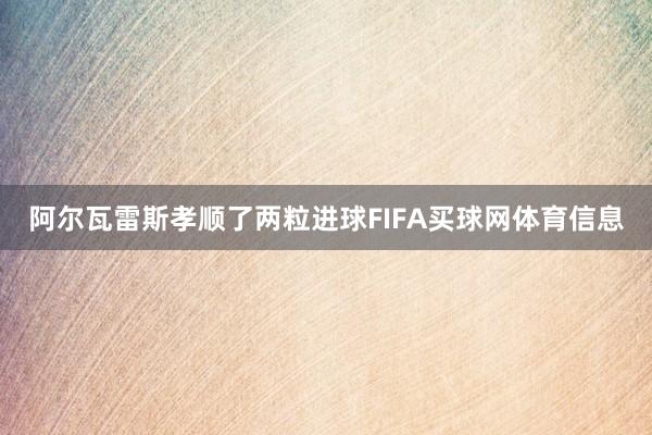 阿尔瓦雷斯孝顺了两粒进球FIFA买球网体育信息