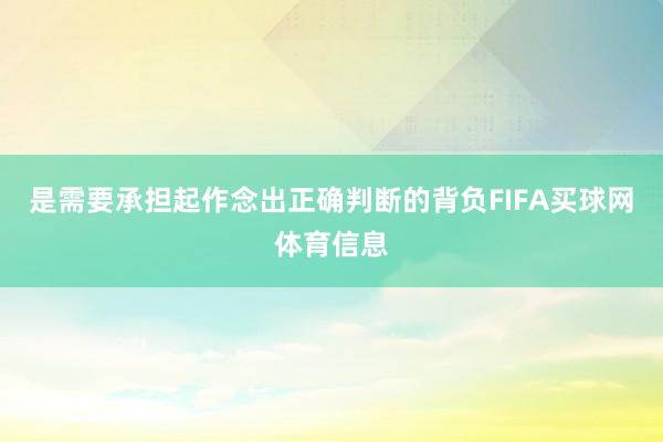 是需要承担起作念出正确判断的背负FIFA买球网体育信息