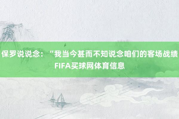 保罗说说念：“我当今甚而不知说念咱们的客场战绩FIFA买球网体育信息