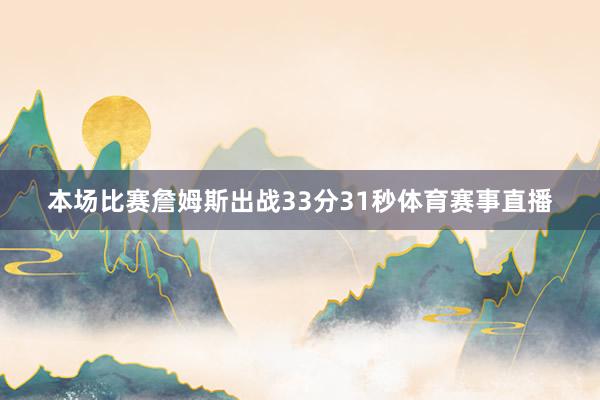 本场比赛詹姆斯出战33分31秒体育赛事直播