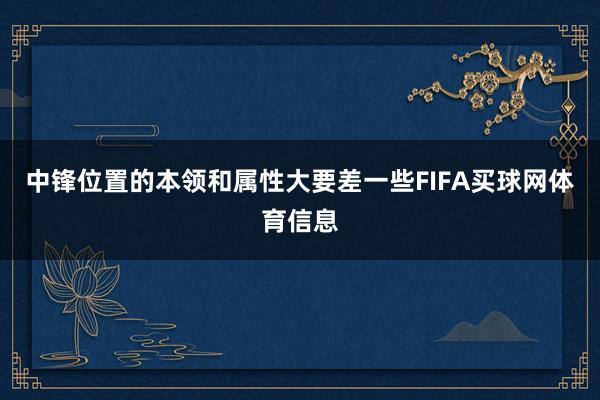 中锋位置的本领和属性大要差一些FIFA买球网体育信息