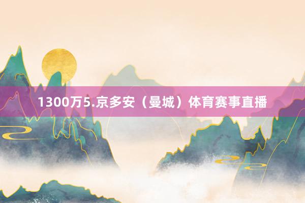 1300万5.京多安（曼城）体育赛事直播