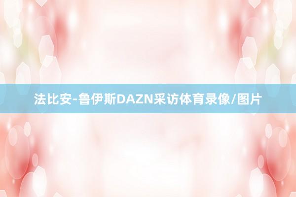 法比安-鲁伊斯DAZN采访体育录像/图片