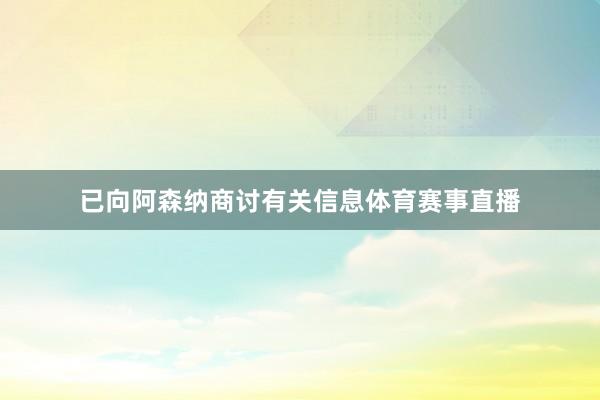 已向阿森纳商讨有关信息体育赛事直播