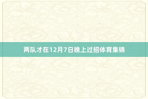 两队才在12月7日晚上过招体育集锦