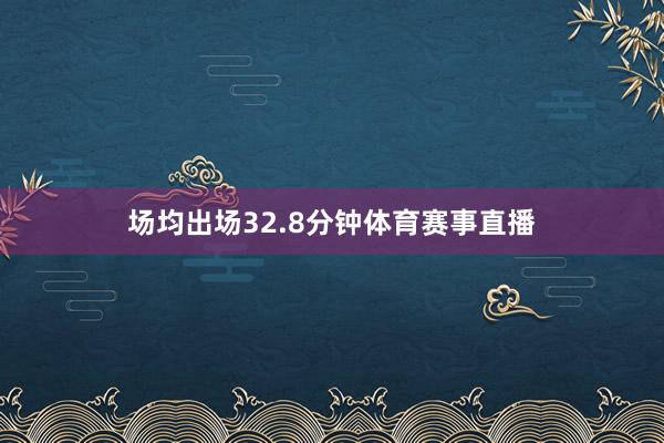 场均出场32.8分钟体育赛事直播