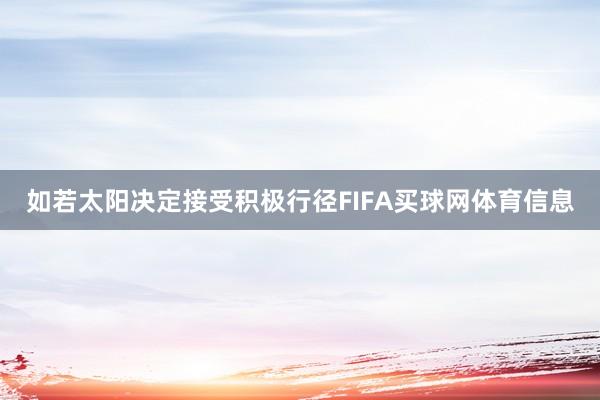 如若太阳决定接受积极行径FIFA买球网体育信息