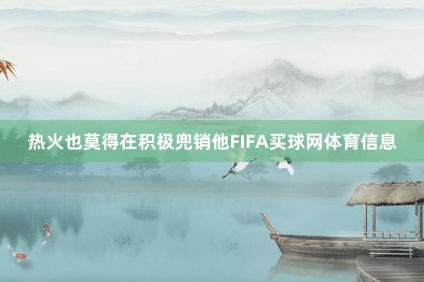 热火也莫得在积极兜销他FIFA买球网体育信息