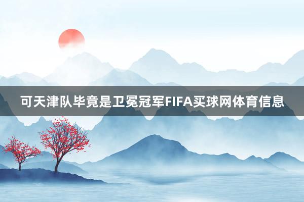 可天津队毕竟是卫冕冠军FIFA买球网体育信息