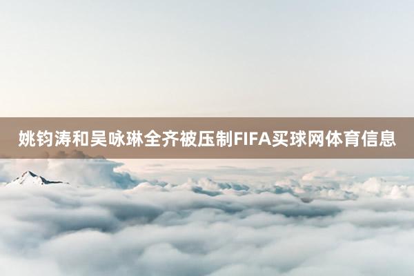 姚钧涛和吴咏琳全齐被压制FIFA买球网体育信息