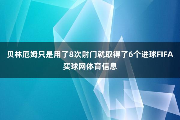 贝林厄姆只是用了8次射门就取得了6个进球FIFA买球网体育信息