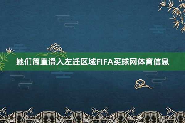 她们简直滑入左迁区域FIFA买球网体育信息