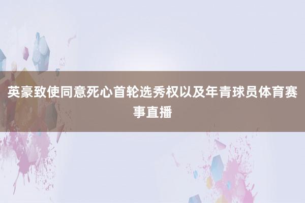 英豪致使同意死心首轮选秀权以及年青球员体育赛事直播