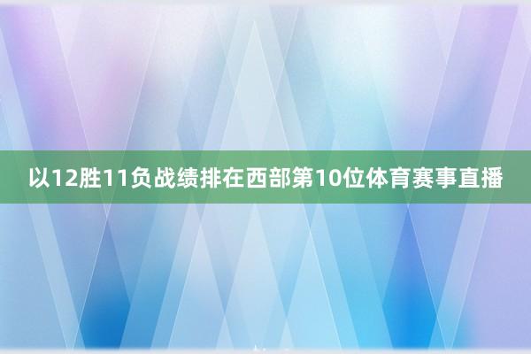 以12胜11负战绩排在西部第10位体育赛事直播