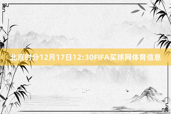 北京时分12月17日12:30FIFA买球网体育信息