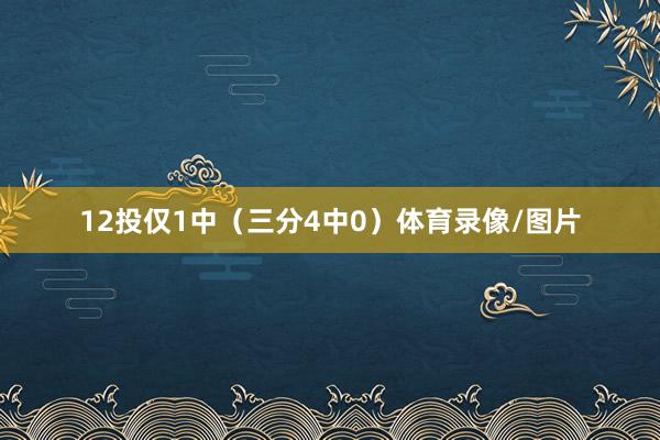 12投仅1中（三分4中0）体育录像/图片