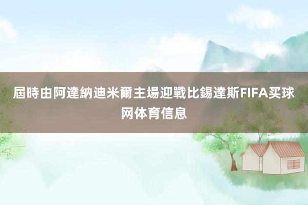 屆時由阿達納迪米爾主場迎戰比錫達斯FIFA买球网体育信息